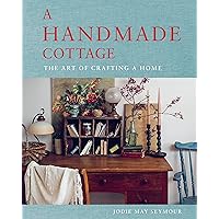 A Handmade Cottage: The art of crafting a home A Handmade Cottage: The art of crafting a home Hardcover Kindle