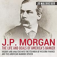 J. P. Morgan: The Life and Deals of America's Banker - Insight and Analysis into the Founder of Modern Finance and the American Banking System: Business Biographies and Memoirs - Titans of Industry, Book 2 J. P. Morgan: The Life and Deals of America's Banker - Insight and Analysis into the Founder of Modern Finance and the American Banking System: Business Biographies and Memoirs - Titans of Industry, Book 2 Audible Audiobook Paperback Kindle
