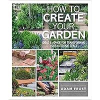 How to Create Your Garden: Ideas and Advice for Transforming Your Outdoor Space How to Create Your Garden: Ideas and Advice for Transforming Your Outdoor Space Paperback Kindle Hardcover