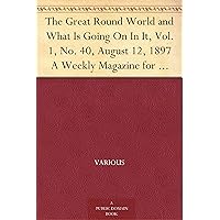 The Great Round World and What Is Going On In It, Vol. 1, No. 40, August 12, 1897 A Weekly Magazine for Boys and Girls The Great Round World and What Is Going On In It, Vol. 1, No. 40, August 12, 1897 A Weekly Magazine for Boys and Girls Kindle Paperback