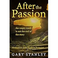 After the Passion: the empty tomb is not the end of the story: Meditations from Easter to Pentecost After the Passion: the empty tomb is not the end of the story: Meditations from Easter to Pentecost Kindle Paperback