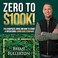 Zero to $100K!: The Complete Guide on How to Start a Successful Lawn Care Company Zero to $100K!: The Complete Guide on How to Start a Successful Lawn Care Company Audible Audiobook Paperback Kindle Hardcover