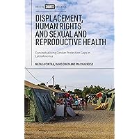 Displacement, Human Rights and Sexual and Reproductive Health: Conceptualizing Gender Protection Gaps in Latin America Displacement, Human Rights and Sexual and Reproductive Health: Conceptualizing Gender Protection Gaps in Latin America Kindle Hardcover