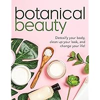 Botanical Beauty: Detoxify Your Body, Clean up Your Look, and Change Your Life! Botanical Beauty: Detoxify Your Body, Clean up Your Look, and Change Your Life! Paperback