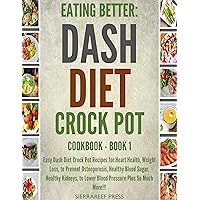 EATING BETTER: Easy Dash Diet Crock Pot Recipes for Heart Health, Weight Loss, to Prevent Osteoporosis, Healthy Blood Sugar, Healthy Kidneys, to Lower Blood Pressure Plus So Much More!!! Book 1