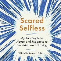 Scared Selfless: My Journey from Abuse and Madness to Surviving and Thriving Scared Selfless: My Journey from Abuse and Madness to Surviving and Thriving Audible Audiobook Paperback Kindle Hardcover