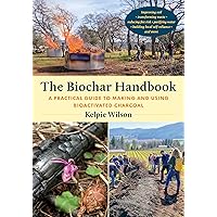 The Biochar Handbook: A Practical Guide to Making and Using Bioactivated Charcoal The Biochar Handbook: A Practical Guide to Making and Using Bioactivated Charcoal Paperback Kindle