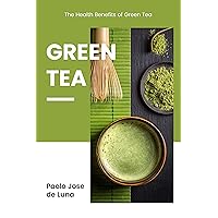 Green Tea: The Health Benefits of Green Tea, Why Green Tea Is Good For You Green Tea: The Health Benefits of Green Tea, Why Green Tea Is Good For You Kindle Paperback