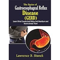 The Basics of Gastroesophageal Reflux Disease (GERD): Learn What Causes Acid Reflux and Heartburn and How to Arrest Them The Basics of Gastroesophageal Reflux Disease (GERD): Learn What Causes Acid Reflux and Heartburn and How to Arrest Them Kindle Paperback