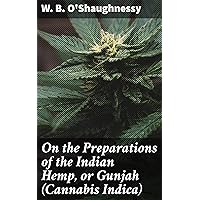 On the Preparations of the Indian Hemp, or Gunjah (Cannabis Indica) On the Preparations of the Indian Hemp, or Gunjah (Cannabis Indica) Kindle Paperback Leather Bound