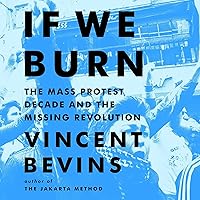 If We Burn: The Mass Protest Decade and the Missing Revolution If We Burn: The Mass Protest Decade and the Missing Revolution Hardcover Audible Audiobook Kindle Paperback Audio CD