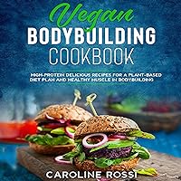 Vegan Bodybuilding Cookbook: High-Protein Delicious Recipes for a Plant-Based Diet Plan and Healthy Muscle in Bodybuilding. Vegan Bodybuilding Cookbook: High-Protein Delicious Recipes for a Plant-Based Diet Plan and Healthy Muscle in Bodybuilding. Audible Audiobook