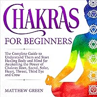 Chakras for Beginners: The Complete Guide to Understand Them and Start Healing Body and Mind for Awakening the Power of Chakras Root, Sacral, Solar, Heart, Throat, Third Eye and Crow Chakras for Beginners: The Complete Guide to Understand Them and Start Healing Body and Mind for Awakening the Power of Chakras Root, Sacral, Solar, Heart, Throat, Third Eye and Crow Audible Audiobook Kindle