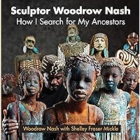Sculptor Woodrow Nash: How I Search for My Ancestors Sculptor Woodrow Nash: How I Search for My Ancestors Kindle Hardcover