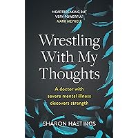 Wrestling With My Thoughts: A Doctor With Severe Mental Illness Discovers Strength Wrestling With My Thoughts: A Doctor With Severe Mental Illness Discovers Strength Kindle Paperback