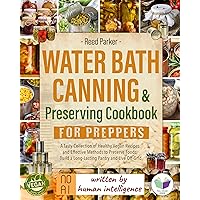 Water Bath Canning & Preserving Cookbook for Preppers: A Tasty Collection of Healthy Vegan Recipes and Effective Methods to Preserve Foods, Build a Long-Lasting Pantry and Live Off-Grid Water Bath Canning & Preserving Cookbook for Preppers: A Tasty Collection of Healthy Vegan Recipes and Effective Methods to Preserve Foods, Build a Long-Lasting Pantry and Live Off-Grid Kindle Paperback