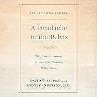 A Headache in the Pelvis: The Wise-Anderson Protocol for Healing Pelvic Pain: The Definitive Edition A Headache in the Pelvis: The Wise-Anderson Protocol for Healing Pelvic Pain: The Definitive Edition Audible Audiobook Kindle Paperback Spiral-bound