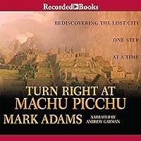 Turn Right at Machu Picchu: Rediscovering the Lost City One Step at a Time Turn Right at Machu Picchu: Rediscovering the Lost City One Step at a Time Paperback Kindle Audible Audiobook Hardcover Audio CD