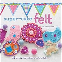 Super-cute Felt: 35 step-by-step projects to make and give Super-cute Felt: 35 step-by-step projects to make and give Kindle Paperback