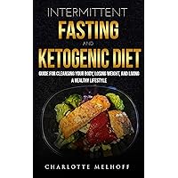 Intermittent Fasting And The Keto Diet: Guide for Cleansing Your Body, Losing Weight and Living a Healthy Lifestyle Intermittent Fasting And The Keto Diet: Guide for Cleansing Your Body, Losing Weight and Living a Healthy Lifestyle Kindle Paperback