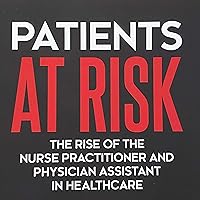 Patients at Risk: The Rise of the Nurse Practitioner and Physician Assistant in Healthcare Patients at Risk: The Rise of the Nurse Practitioner and Physician Assistant in Healthcare Audible Audiobook Paperback Kindle
