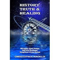 History, Truth & Healing: HIV/AIDS, Agent Orange, Gulf War Syndrome, Morgellons & Lyme Disease History, Truth & Healing: HIV/AIDS, Agent Orange, Gulf War Syndrome, Morgellons & Lyme Disease Kindle Paperback