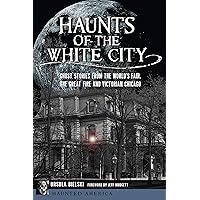 Haunts of the White City: Ghost Stories from the World’s Fair, the Great Fire and Victorian Chicago (Haunted America) Haunts of the White City: Ghost Stories from the World’s Fair, the Great Fire and Victorian Chicago (Haunted America) Paperback Kindle Hardcover