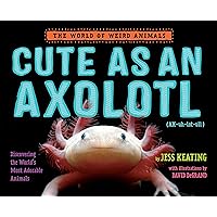 Cute as an Axolotl: Discovering the World's Most Adorable Animals (The World of Weird Animals) Cute as an Axolotl: Discovering the World's Most Adorable Animals (The World of Weird Animals) Hardcover Kindle Paperback
