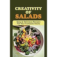 Creativity Of Salads: Easy & Delicious Recipes For Your Fantastic Meals: What Are The Types Of Salads