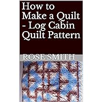 How to Make a Quilt - Log Cabin Quilt Pattern How to Make a Quilt - Log Cabin Quilt Pattern Kindle Paperback