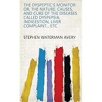 The Dyspeptic's Monitor: Or, the Nature, Causes, and Cure of the Diseases Called Dyspepsia, Indigestion, Liver Complaint... Etc The Dyspeptic's Monitor: Or, the Nature, Causes, and Cure of the Diseases Called Dyspepsia, Indigestion, Liver Complaint... Etc Kindle Hardcover Paperback