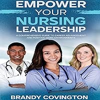 Empower Your Nursing Leadership: A Comprehensive Guide to Career Advancement and Positive Work Environments Empower Your Nursing Leadership: A Comprehensive Guide to Career Advancement and Positive Work Environments Audible Audiobook Paperback Kindle Hardcover