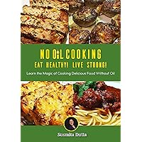 No Oil Cooking - Eat Healthy Live Strong!: Learn The Magic Of Cooking Delicious Food Without Oil No Oil Cooking - Eat Healthy Live Strong!: Learn The Magic Of Cooking Delicious Food Without Oil Kindle Paperback