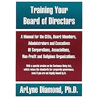 Training Your Board of Directors: A Manual for the CEOs, Board Members, Administrators and Executives of Corporations, Associations, Non-Profit and Religious Organizations