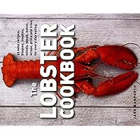The Lobster Cookbook: 55 Easy Recipes: Bisques, Noodles, Salads, Soups, Bakes, Wraps, Grills And Fries For Every Day Eating
