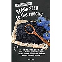 The Miracle Seed: Black Seed To The Rescue: Discover how Black Seed can be used as natural remedies to fight Cancer, Asthma, Indigestion, Immune system disease, Skin condition, Bronchitis & more