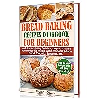 Bread Baking Recipes Cookbook for Beginners: A Guide to Making Delicious, Simple, & Quick Homemade No-Knead, Whole-Wheat & Artisan Bread, Ciabatta, Baguettes, etc. Step-by-Step Recipes. Bread Baking Recipes Cookbook for Beginners: A Guide to Making Delicious, Simple, & Quick Homemade No-Knead, Whole-Wheat & Artisan Bread, Ciabatta, Baguettes, etc. Step-by-Step Recipes. Kindle Paperback Hardcover
