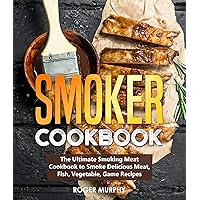 Smoker Cookbook: The Ultimate Smoking Meat Cookbook to Smoke Delicious Meat, Fish, Vegetable, Game Recipes Smoker Cookbook: The Ultimate Smoking Meat Cookbook to Smoke Delicious Meat, Fish, Vegetable, Game Recipes Kindle Hardcover Paperback