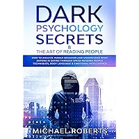 Dark Psychology Secrets & The Art of Reading People: How to Analyze Human Behavior and Understand What Anyone Is Saying through Speed-Reading People Techniques, Body Language & Emotional Intelligence Dark Psychology Secrets & The Art of Reading People: How to Analyze Human Behavior and Understand What Anyone Is Saying through Speed-Reading People Techniques, Body Language & Emotional Intelligence Kindle Hardcover Paperback