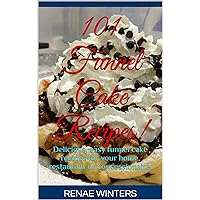101 Funnel Cake Recipes!: Delicious, easy funnel cake recipes for your home, restaurant or concessionaire.
