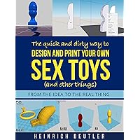 The quick and dirty way to design and print your own sex toys (and other things): From the idea to the real thing The quick and dirty way to design and print your own sex toys (and other things): From the idea to the real thing Kindle Paperback