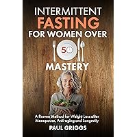 Intermittent Fasting for Women over 50 Mastery: A Proven Method for Weight Loss after Menopause, Anti-aging and Longevity (The Whole Foods Diet for Longevity Series Book 3) Intermittent Fasting for Women over 50 Mastery: A Proven Method for Weight Loss after Menopause, Anti-aging and Longevity (The Whole Foods Diet for Longevity Series Book 3) Kindle Paperback Audible Audiobook