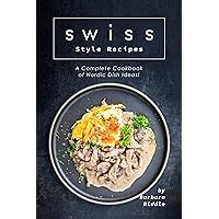 Swiss Style Recipes: A Complete Cookbook of Nordic Dish Ideas! Swiss Style Recipes: A Complete Cookbook of Nordic Dish Ideas! Kindle Paperback