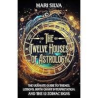The Twelve Houses of Astrology: The Ultimate Guide to Themes, Lessons, Birth Chart Interpretation, and the 12 Zodiac Signs (Astrology and Divination)