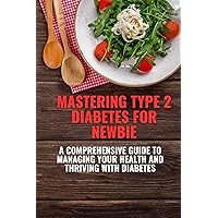 MASTERING TYPE 2 DIABETES FOR NEWBIE : A COMPREHENSIVE GUIDE TO MANAGING YOUR HEALTH AND THRIVING WITH DIABETES (Mastering diabetes. Book 1) MASTERING TYPE 2 DIABETES FOR NEWBIE : A COMPREHENSIVE GUIDE TO MANAGING YOUR HEALTH AND THRIVING WITH DIABETES (Mastering diabetes. Book 1) Kindle Paperback