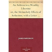 An Address to a Wealthy Libertine or, the Melancholy Effects of Seduction; with a Letter from an Unfortunate Farmer's Daughter, to her Parents in Norfolk An Address to a Wealthy Libertine or, the Melancholy Effects of Seduction; with a Letter from an Unfortunate Farmer's Daughter, to her Parents in Norfolk Kindle Paperback MP3 CD Library Binding
