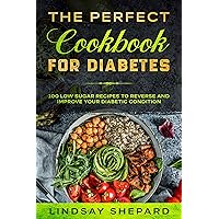 Diabetic Diet: THE PERFECT COOKBOOK FOR DIABETES - 100 Low Sugar Recipes To Reverse an Improve Your Diabetic Condition Diabetic Diet: THE PERFECT COOKBOOK FOR DIABETES - 100 Low Sugar Recipes To Reverse an Improve Your Diabetic Condition Kindle Paperback