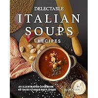 Delectable Italian Soups Recipes: An Illustrated Cookbook of Tasty Unique Soup Ideas! Delectable Italian Soups Recipes: An Illustrated Cookbook of Tasty Unique Soup Ideas! Kindle Paperback