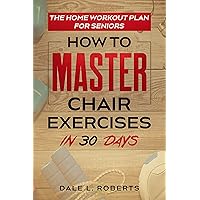 The Home Workout Plan for Seniors: How to Master Chair Exercises in 30 Days (Fitness Short Reads Book 6) The Home Workout Plan for Seniors: How to Master Chair Exercises in 30 Days (Fitness Short Reads Book 6) Kindle Paperback