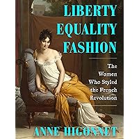 Liberty Equality Fashion: The Women Who Styled the French Revolution Liberty Equality Fashion: The Women Who Styled the French Revolution Hardcover Kindle
